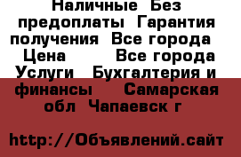 Наличные. Без предоплаты. Гарантия получения. Все города. › Цена ­ 15 - Все города Услуги » Бухгалтерия и финансы   . Самарская обл.,Чапаевск г.